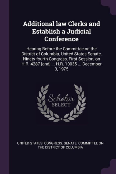 Additional Law Clerks And Establish A Judicial Conference: Hearing Before The Committee On The District Of Columbia, United States Senate, ... [And] ... H.R. 10035 ... December 3, 1975