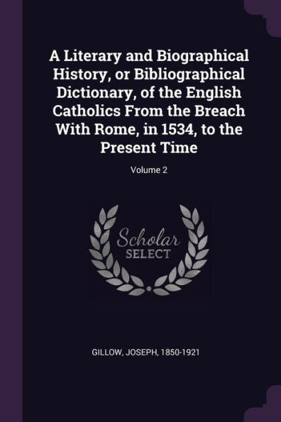 A Literary And Biographical History, Or Bibliographical Dictionary, Of The English Catholics From The Breach With Rome, In 1534, To The Present Time; Volume 2
