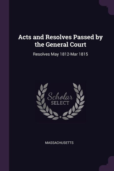 Acts And Resolves Passed By The General Court: Resolves May 1812-Mar 1815
