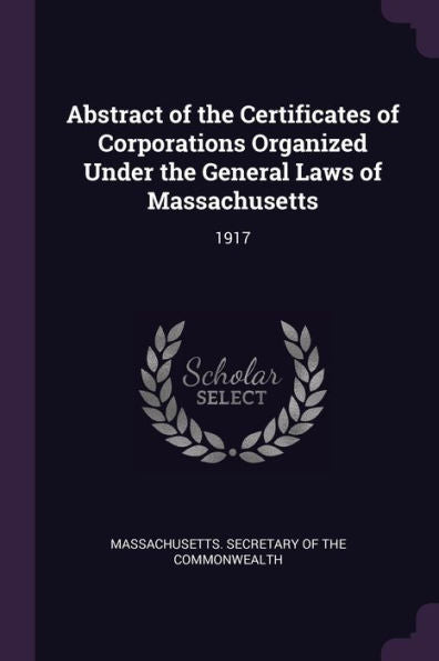 Abstract Of The Certificates Of Corporations Organized Under The General Laws Of Massachusetts: 1917