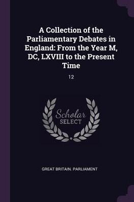 A Collection Of The Parliamentary Debates In England: From The Year M, Dc, Lxviii To The Present Time: 12