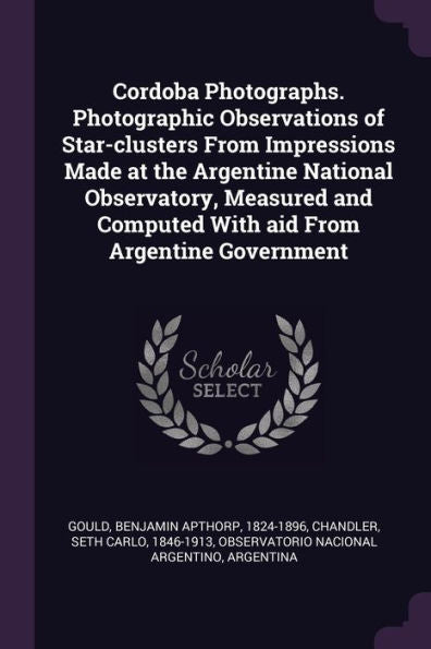 Cordoba Photographs. Photographic Observations Of Star-Clusters From Impressions Made At The Argentine National Observatory, Measured And Computed With Aid From Argentine Government
