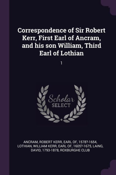 Correspondence Of Sir Robert Kerr, First Earl Of Ancram, And His Son William, Third Earl Of Lothian: 1