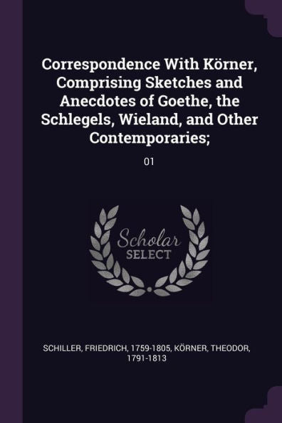 Correspondence With Körner, Comprising Sketches And Anecdotes Of Goethe, The Schlegels, Wieland, And Other Contemporaries;: 01