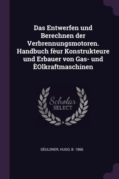 Das Entwerfen Und Berechnen Der Verbrennungsmotoren. Handbuch F?R Konstrukteure Und Erbauer Von Gas- Und ?Lkraftmaschinen