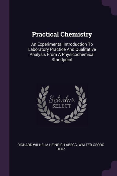 Practical Chemistry: An Experimental Introduction To Laboratory Practice And Qualitative Analysis From A Physicochemical Standpoint