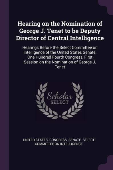 Hearing On The Nomination Of George J. Tenet To Be Deputy Director Of Central Intelligence: Hearings Before The Select Committee On Intelligence Of ... Session On The Nomination Of George J. Tenet
