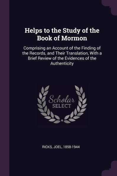 Helps To The Study Of The Book Of Mormon: Comprising An Account Of The Finding Of The Records, And Their Translation, With A Brief Review Of The Evidences Of The Authenticity