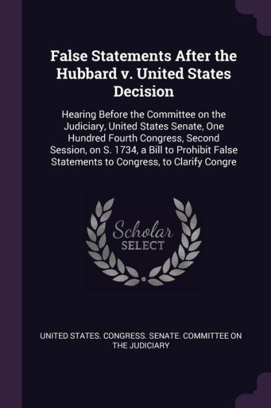False Statements After The Hubbard V. United States Decision: Hearing Before The Committee On The Judiciary, United States Senate, One Hundred Fourth ... Statements To Congress, To Clarify Congre