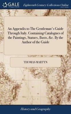 An Appendix To The Gentleman's Guide Through Italy. Containing Catalogues Of The Paintings, Statues, Busts, &C. By The Author Of The Guide