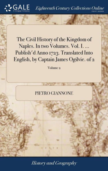 The Civil History Of The Kingdom Of Naples. In Two Volumes. Vol. I. ... Publish'D Anno 1723. Translated Into English, By Captain James Ogilvie. Of 2; Volume 2