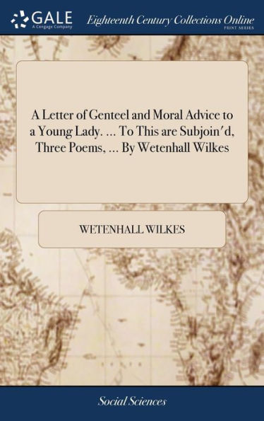 A Letter Of Genteel And Moral Advice To A Young Lady. ... To This Are Subjoin'D, Three Poems, ... By Wetenhall Wilkes