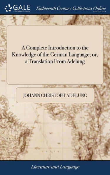 A Complete Introduction To The Knowledge Of The German Language; Or, A Translation From Adelung: Arranged And Adapted To The English Learner. ... To ... ... A New Edition, Corrected And Revised