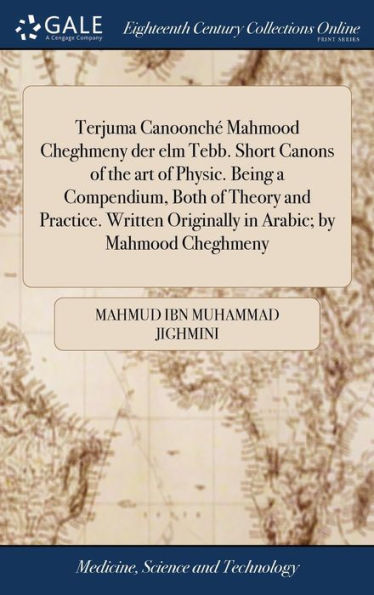 Terjuma Canoonch?Mahmood Cheghmeny Der Elm Tebb. Short Canons Of The Art Of Physic. Being A Compendium, Both Of Theory And Practice. Written Originally In Arabic; By Mahmood Cheghmeny