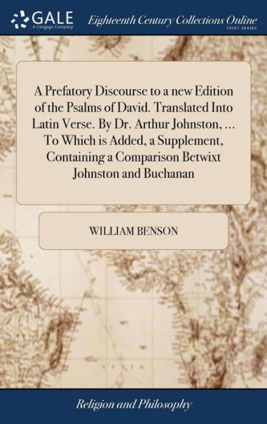 A Prefatory Discourse To A New Edition Of The Psalms Of David. Translated Into Latin Verse. By Dr. Arthur Johnston, ... To Which Is Added, A ... A Comparison Betwixt Johnston And Buchanan