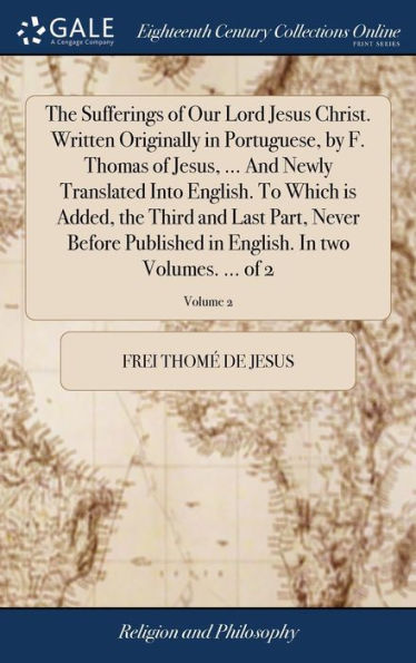 The Sufferings Of Our Lord Jesus Christ. Written Originally In Portuguese, By F. Thomas Of Jesus, ... And Newly Translated Into English. To Which Is ... English. In Two Volumes. ... Of 2; Volume 2