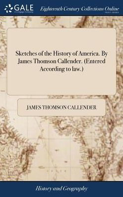 Sketches Of The History Of America. By James Thomson Callender. (Entered According To Law.)