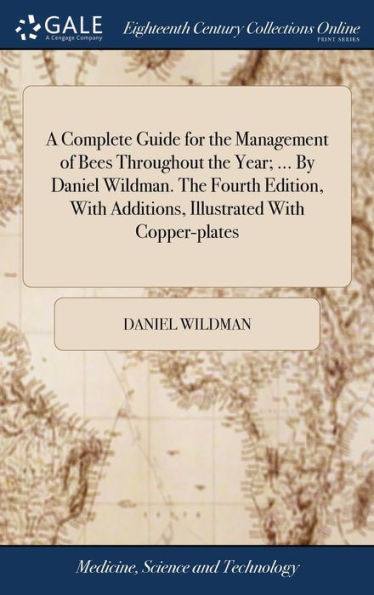 A Complete Guide For The Management Of Bees Throughout The Year; ... By Daniel Wildman. The Fourth Edition, With Additions, Illustrated With Copper-Plates