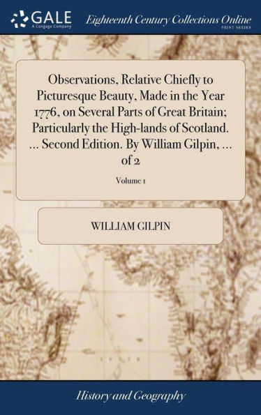 Observations, Relative Chiefly To Picturesque Beauty, Made In The Year 1776, On Several Parts Of Great Britain; Particularly The High-Lands Of ... By William Gilpin, ... Of 2; Volume 1