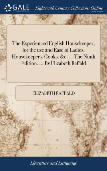 The Experienced English Housekeeper, For The Use And Ease Of Ladies, Housekeepers, Cooks, &C. ... The Ninth Edition. ... By Elizabeth Raffald
