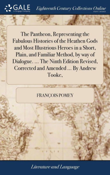 The Pantheon, Representing The Fabulous Histories Of The Heathen Gods And Most Illustrious Heroes In A Short, Plain, And Familiar Method, By Way Of ... Corrected And Amended ... By Andrew Tooke,