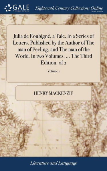 Julia De Roubign? A Tale. In A Series Of Letters. Published By The Author Of The Man Of Feeling, And The Man Of The World. In Two Volumes. ... The Third Edition. Of 2; Volume 1