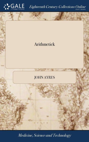 Arithmetick: A Treatise Desined [Sic] For The Use And Benefit Of Trades-Men. ... The Ninth Edition, Corrected And Amended. By J. Ayres.