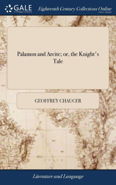 Palamon And Arcite; Or, The Knight's Tale: Written By Chaucer, And Modernized By Mr. Dryden. In Three Books