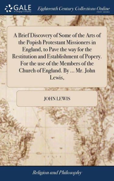 A Brief Discovery Of Some Of The Arts Of The Popish Protestant Missioners In England, To Pave The Way For The Restitution And Establishment Of Popery. ... The Church Of England. By ... Mr. John Lewis,