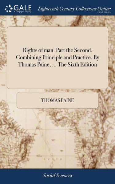 Rights Of Man. Part The Second. Combining Principle And Practice. By Thomas Paine, ... The Sixth Edition