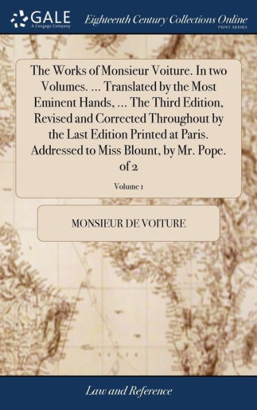 The Works Of Monsieur Voiture. In Two Volumes. ... Translated By The Most Eminent Hands, ... The Third Edition, Revised And Corrected Throughout By ... To Miss Blount, By Mr. Pope. Of 2; Volume 1