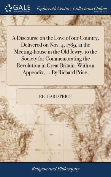 A Discourse On The Love Of Our Country, Delivered On Nov. 4, 1789, At The Meeting-House In The Old Jewry, To The Society For Commemorating The ... With An Appendix, ... By Richard Price,