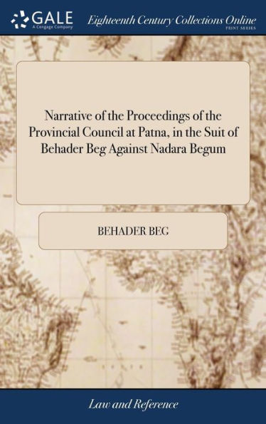 Narrative Of The Proceedings Of The Provincial Council At Patna, In The Suit Of Behader Beg Against Nadara Begum: And Of The Supreme Court Of ... Is Generally Called In Bengal The Patna Cause