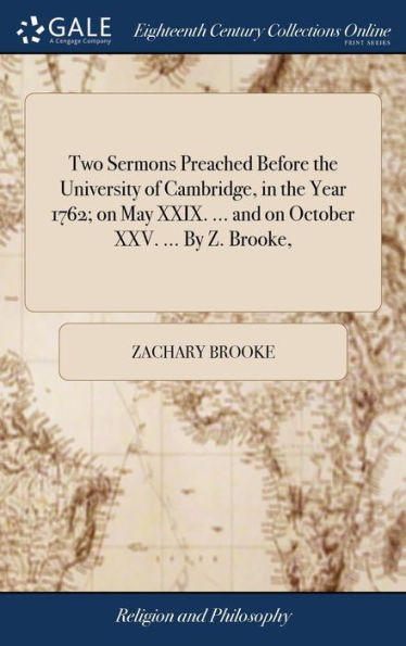 Two Sermons Preached Before The University Of Cambridge, In The Year 1762; On May Xxix. ... And On October Xxv. ... By Z. Brooke,