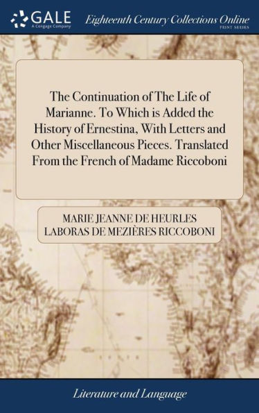 The Continuation Of The Life Of Marianne. To Which Is Added The History Of Ernestina, With Letters And Other Miscellaneous Pieces. Translated From The French Of Madame Riccoboni