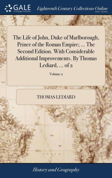 The Life Of John, Duke Of Marlborough, Prince Of The Roman Empire; ... The Second Edition. With Considerable Additional Improvements. By Thomas Lediard, ... Of 2; Volume 2