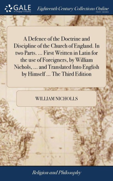A Defence Of The Doctrine And Discipline Of The Church Of England. In Two Parts. ... First Written In Latin For The Use Of Foreigners, By William ... Into English By Himself ... The Third Edition