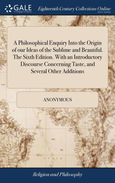 A Philosophical Enquiry Into The Origin Of Our Ideas Of The Sublime And Beautiful. The Sixth Edition. With An Introductory Discourse Concerning Taste, And Several Other Additions