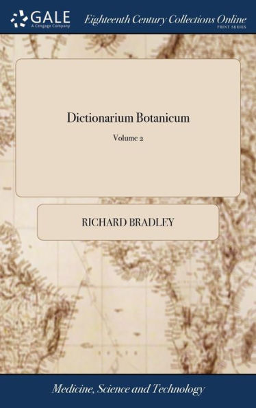 Dictionarium Botanicum: Or, A Botanical Dictionary For The Use Of The Curious In Husbandry And Gardening. ... By R. Bradley, ... Of 2; Volume 2