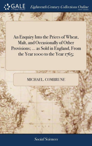 An Enquiry Into The Prices Of Wheat, Malt, And Occasionally Of Other Provisions; ... As Sold In England, From The Year 1000 To The Year 1765;