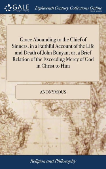 Grace Abounding To The Chief Of Sinners, In A Faithful Account Of The Life And Death Of John Bunyan; Or, A Brief Relation Of The Exceeding Mercy Of ... ... The Sixteenth Edition, With His Character