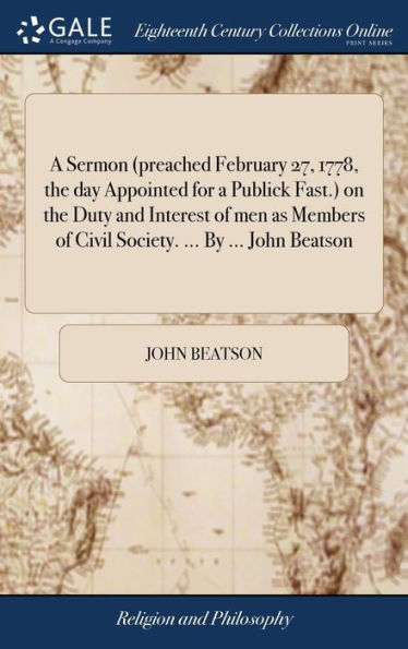 A Sermon (Preached February 27, 1778, The Day Appointed For A Publick Fast.) On The Duty And Interest Of Men As Members Of Civil Society. ... By ... John Beatson