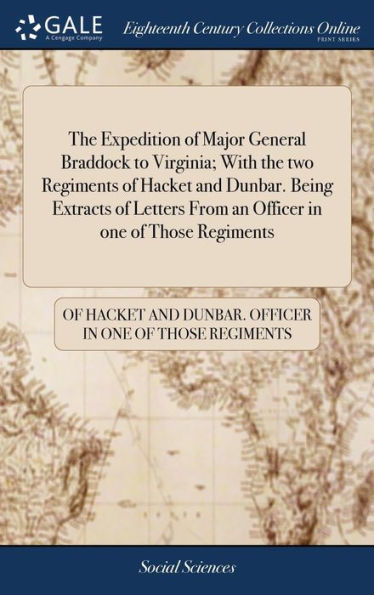 The Expedition Of Major General Braddock To Virginia; With The Two Regiments Of Hacket And Dunbar. Being Extracts Of Letters From An Officer In One Of Those Regiments