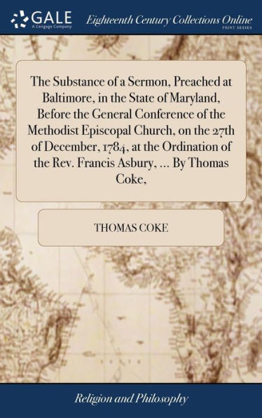 The Substance Of A Sermon, Preached At Baltimore, In The State Of Maryland, Before The General Conference Of The Methodist Episcopal Church, On The ... The Rev. Francis Asbury, ... By Thomas Coke,