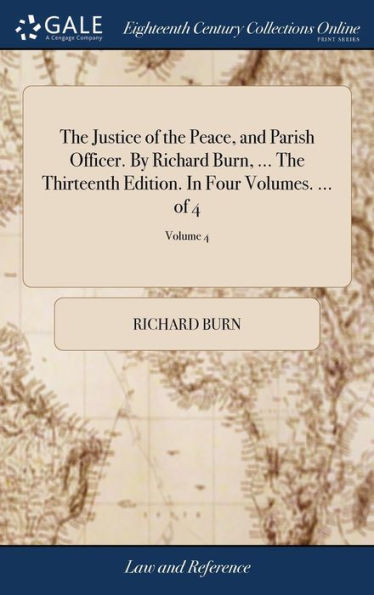 The Justice Of The Peace, And Parish Officer. By Richard Burn, ... The Thirteenth Edition. In Four Volumes. ... Of 4; Volume 4
