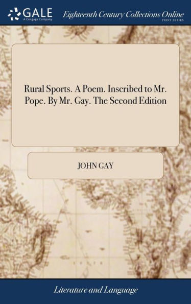 Rural Sports. A Poem. Inscribed To Mr. Pope. By Mr. Gay. The Second Edition