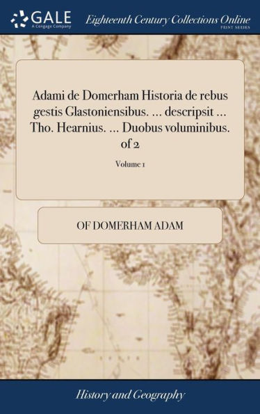 Adami De Domerham Historia De Rebus Gestis Glastoniensibus. ... Descripsit ... Tho. Hearnius. ... Duobus Voluminibus. Of 2; Volume 1 (Latin Edition)