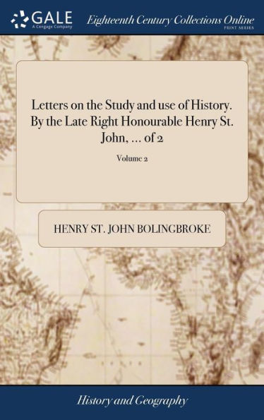 Letters On The Study And Use Of History. By The Late Right Honourable Henry St. John, ... Of 2; Volume 2