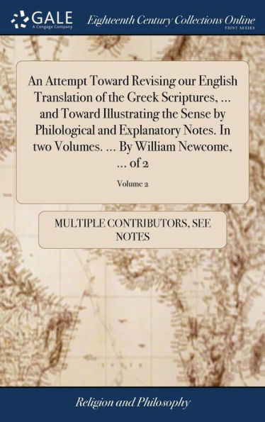 An Attempt Toward Revising Our English Translation Of The Greek Scriptures, ... And Toward Illustrating The Sense By Philological And Explanatory ... ... By William Newcome, ... Of 2; Volume 2