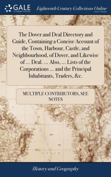 The Dover And Deal Directory And Guide, Containing A Concise Account Of The Town, Harbour, Castle, And Neighbourhood, Of Dover, And Likewise Of ... ... And The Principal Inhabitants, Traders, &C.